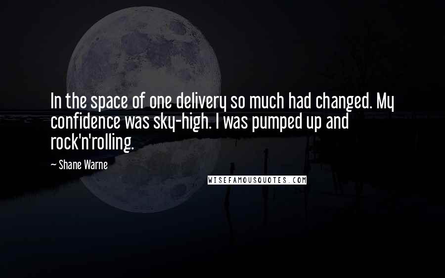 Shane Warne Quotes: In the space of one delivery so much had changed. My confidence was sky-high. I was pumped up and rock'n'rolling.