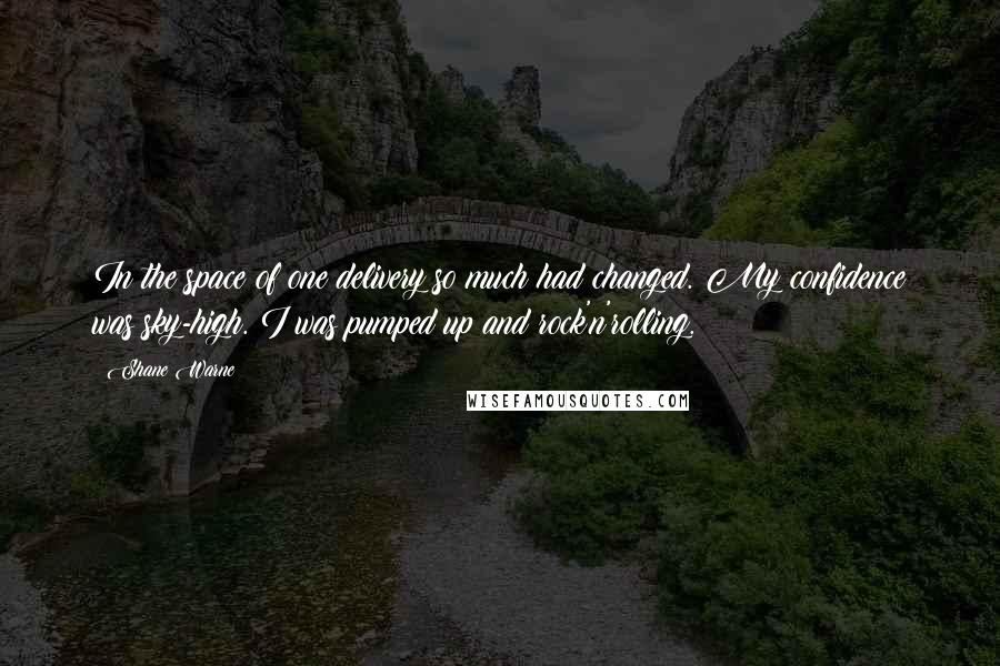 Shane Warne Quotes: In the space of one delivery so much had changed. My confidence was sky-high. I was pumped up and rock'n'rolling.