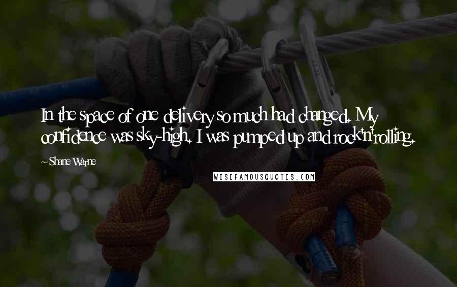Shane Warne Quotes: In the space of one delivery so much had changed. My confidence was sky-high. I was pumped up and rock'n'rolling.