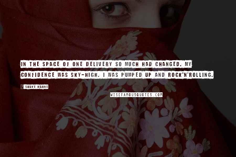 Shane Warne Quotes: In the space of one delivery so much had changed. My confidence was sky-high. I was pumped up and rock'n'rolling.