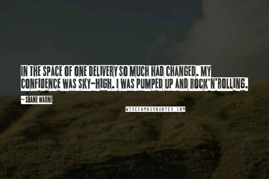 Shane Warne Quotes: In the space of one delivery so much had changed. My confidence was sky-high. I was pumped up and rock'n'rolling.