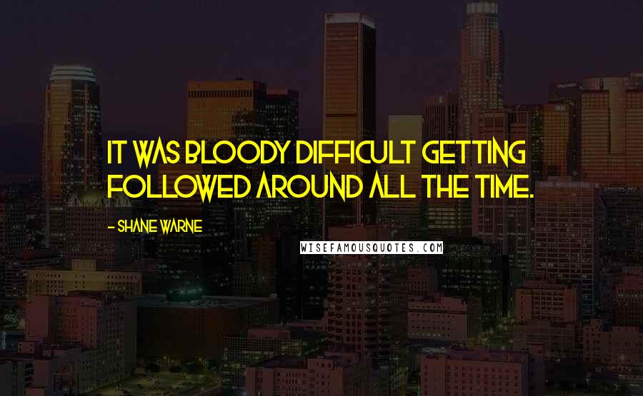 Shane Warne Quotes: It was bloody difficult getting followed around all the time.