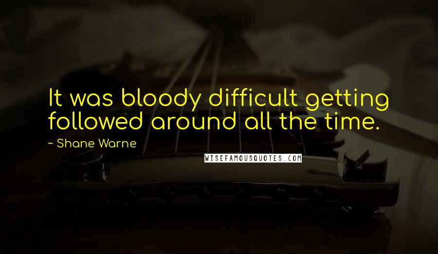 Shane Warne Quotes: It was bloody difficult getting followed around all the time.