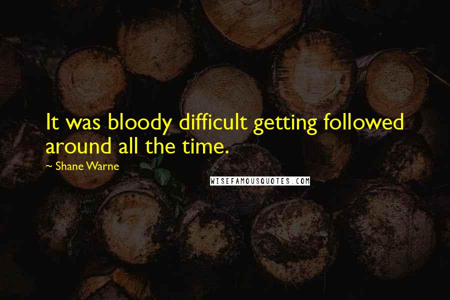 Shane Warne Quotes: It was bloody difficult getting followed around all the time.