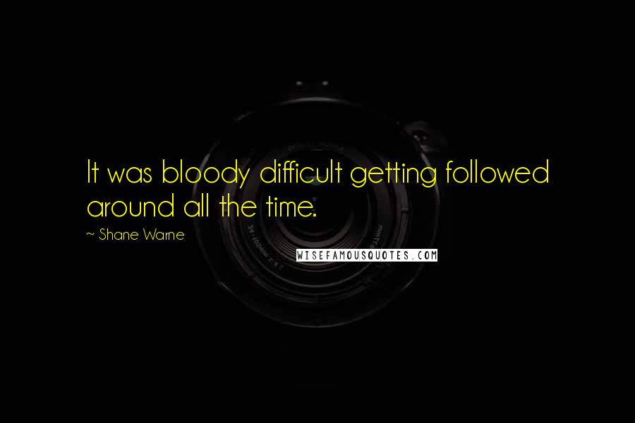 Shane Warne Quotes: It was bloody difficult getting followed around all the time.