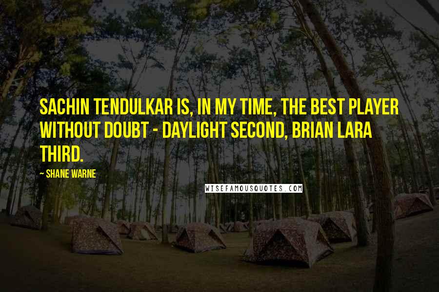 Shane Warne Quotes: Sachin Tendulkar is, in my time, the best player without doubt - daylight second, Brian Lara third.