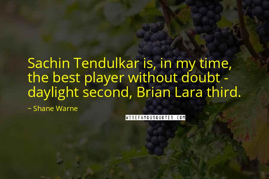 Shane Warne Quotes: Sachin Tendulkar is, in my time, the best player without doubt - daylight second, Brian Lara third.