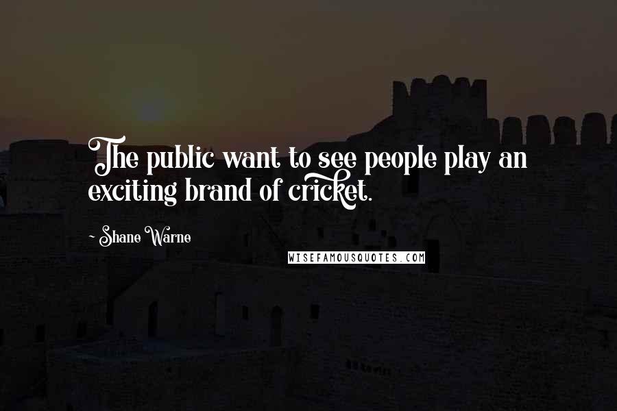 Shane Warne Quotes: The public want to see people play an exciting brand of cricket.