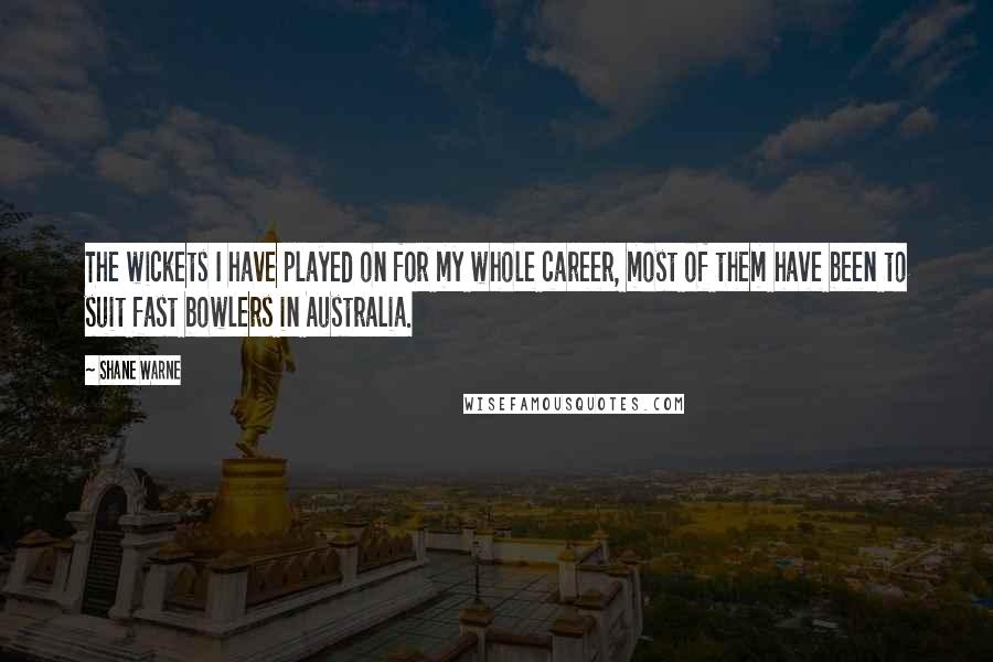 Shane Warne Quotes: The wickets I have played on for my whole career, most of them have been to suit fast bowlers in Australia.