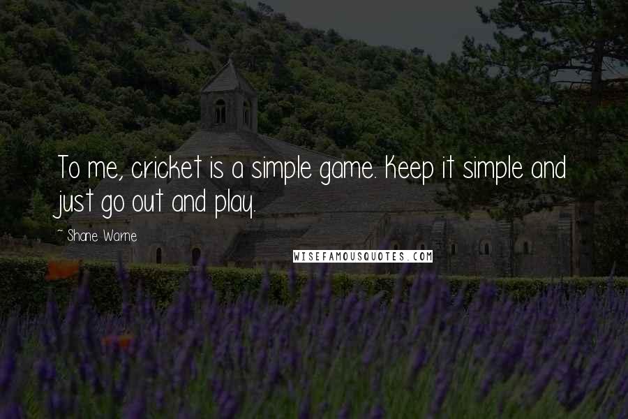 Shane Warne Quotes: To me, cricket is a simple game. Keep it simple and just go out and play.