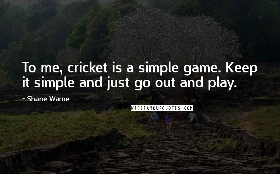 Shane Warne Quotes: To me, cricket is a simple game. Keep it simple and just go out and play.