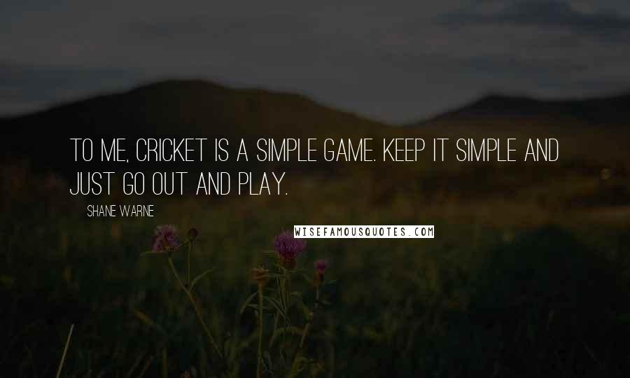 Shane Warne Quotes: To me, cricket is a simple game. Keep it simple and just go out and play.