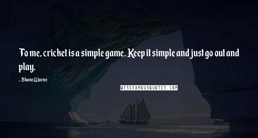 Shane Warne Quotes: To me, cricket is a simple game. Keep it simple and just go out and play.