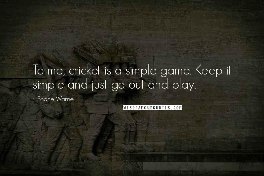Shane Warne Quotes: To me, cricket is a simple game. Keep it simple and just go out and play.
