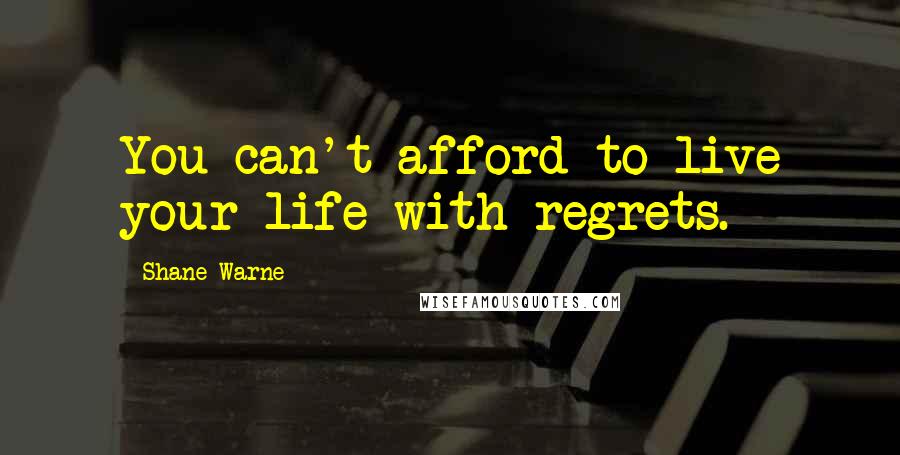 Shane Warne Quotes: You can't afford to live your life with regrets.