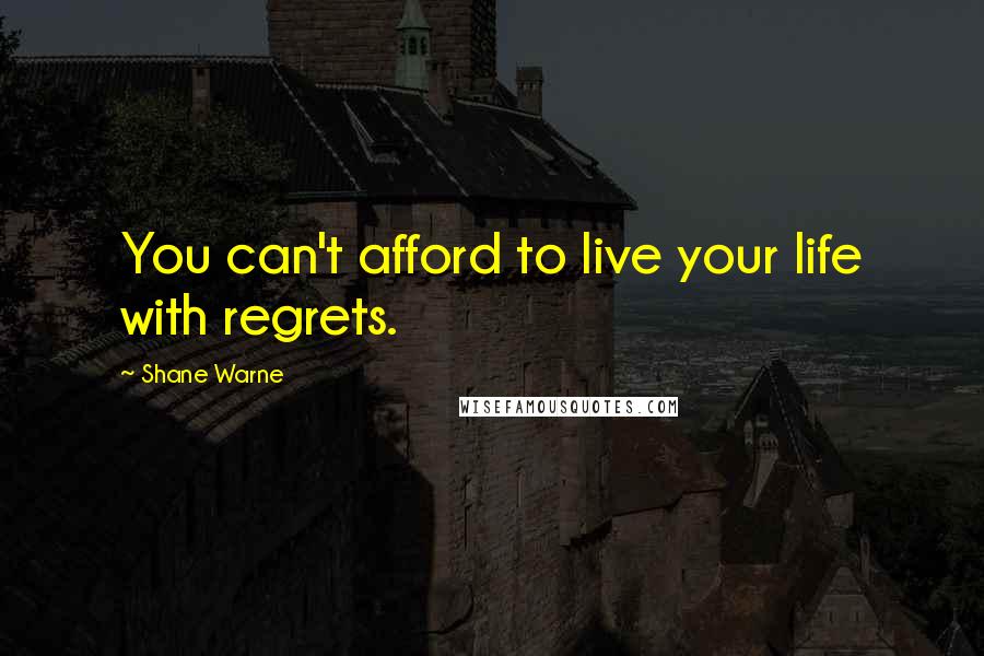 Shane Warne Quotes: You can't afford to live your life with regrets.