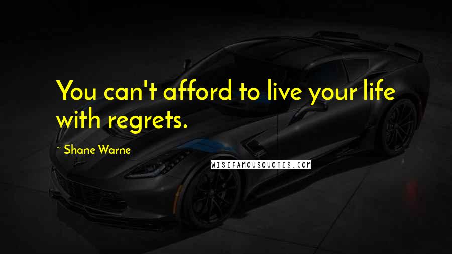 Shane Warne Quotes: You can't afford to live your life with regrets.