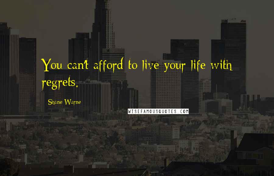 Shane Warne Quotes: You can't afford to live your life with regrets.