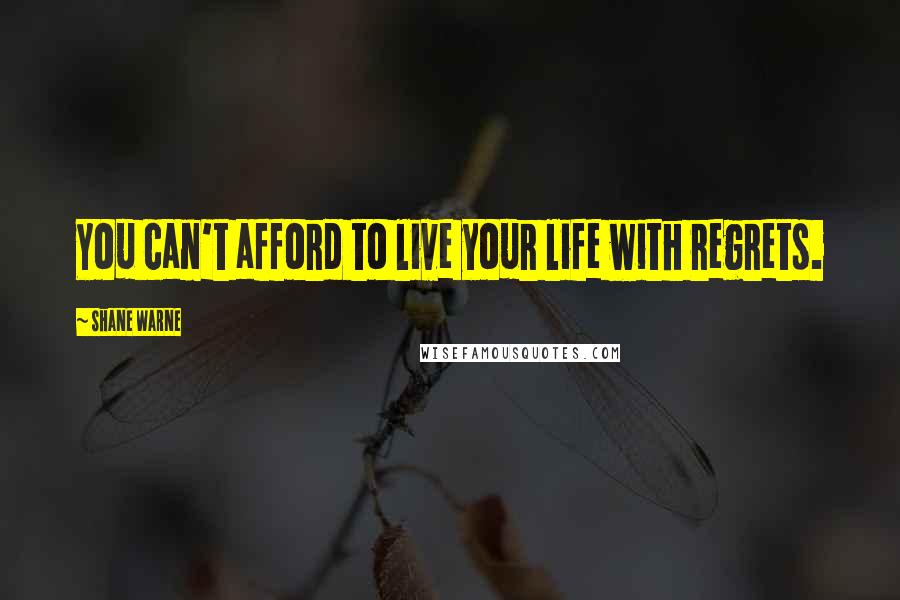 Shane Warne Quotes: You can't afford to live your life with regrets.