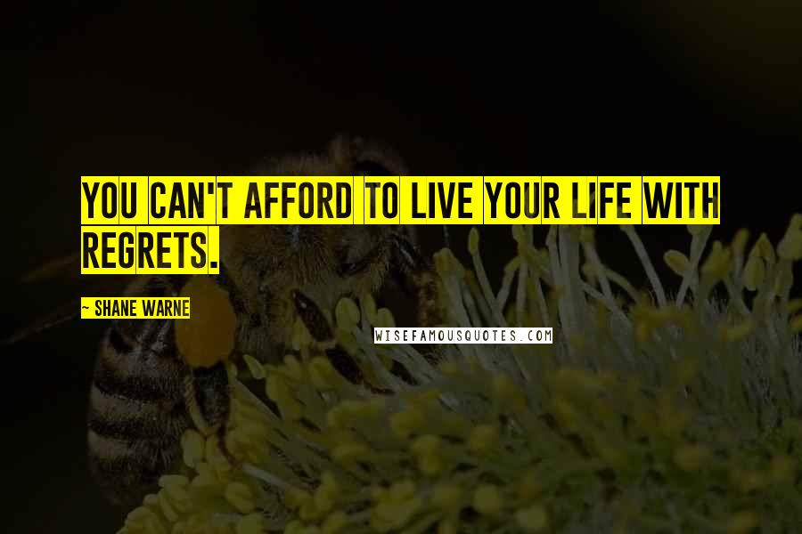 Shane Warne Quotes: You can't afford to live your life with regrets.