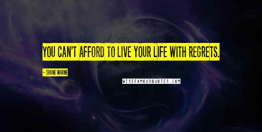 Shane Warne Quotes: You can't afford to live your life with regrets.