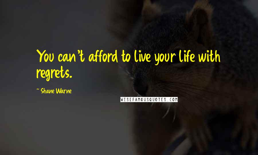 Shane Warne Quotes: You can't afford to live your life with regrets.