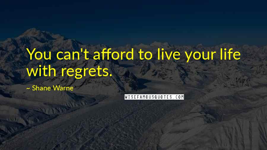 Shane Warne Quotes: You can't afford to live your life with regrets.