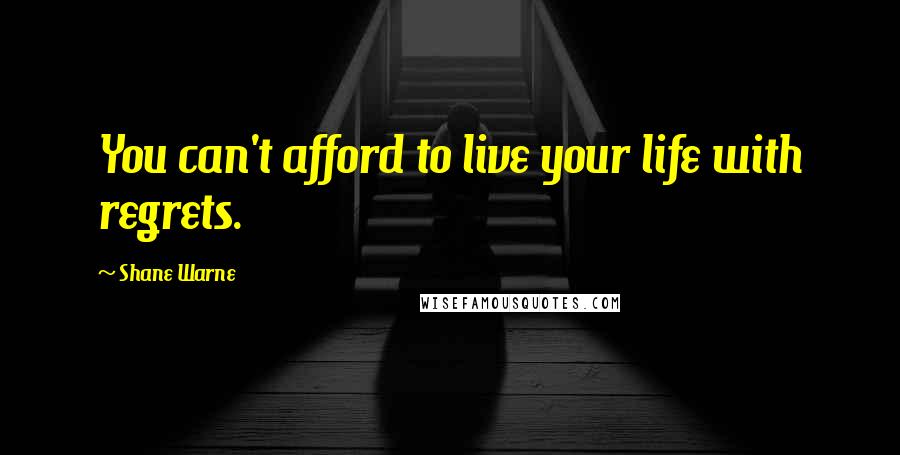 Shane Warne Quotes: You can't afford to live your life with regrets.