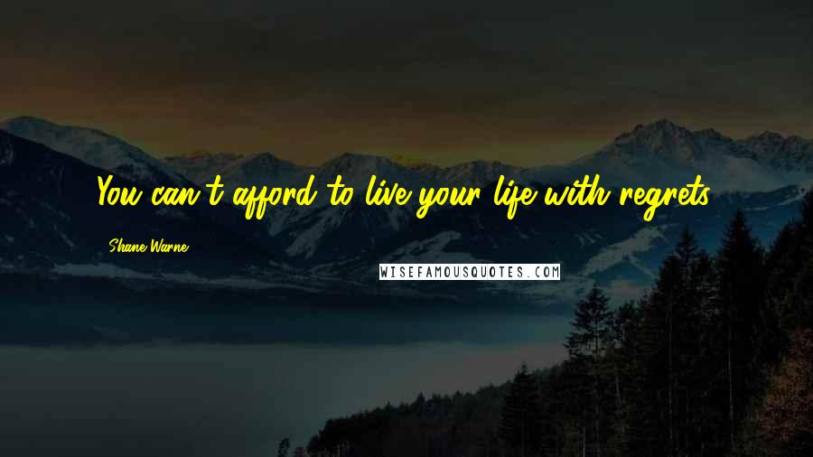 Shane Warne Quotes: You can't afford to live your life with regrets.