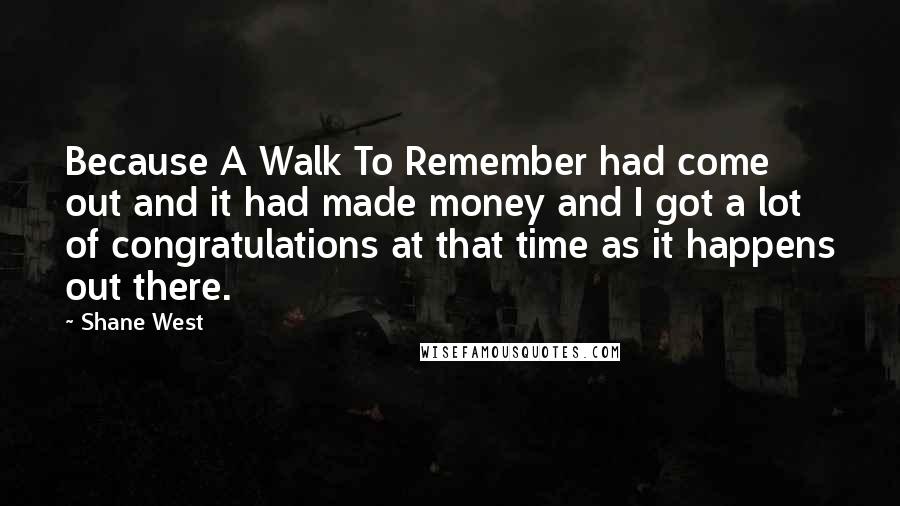 Shane West Quotes: Because A Walk To Remember had come out and it had made money and I got a lot of congratulations at that time as it happens out there.