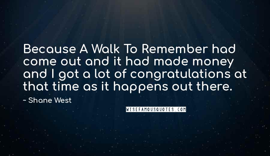 Shane West Quotes: Because A Walk To Remember had come out and it had made money and I got a lot of congratulations at that time as it happens out there.