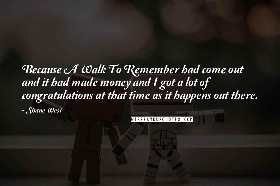 Shane West Quotes: Because A Walk To Remember had come out and it had made money and I got a lot of congratulations at that time as it happens out there.