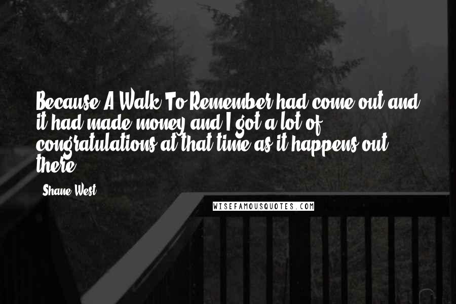 Shane West Quotes: Because A Walk To Remember had come out and it had made money and I got a lot of congratulations at that time as it happens out there.