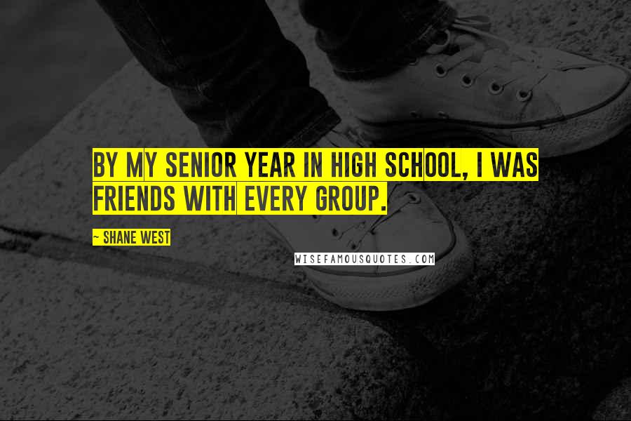 Shane West Quotes: By my senior year in high school, I was friends with every group.