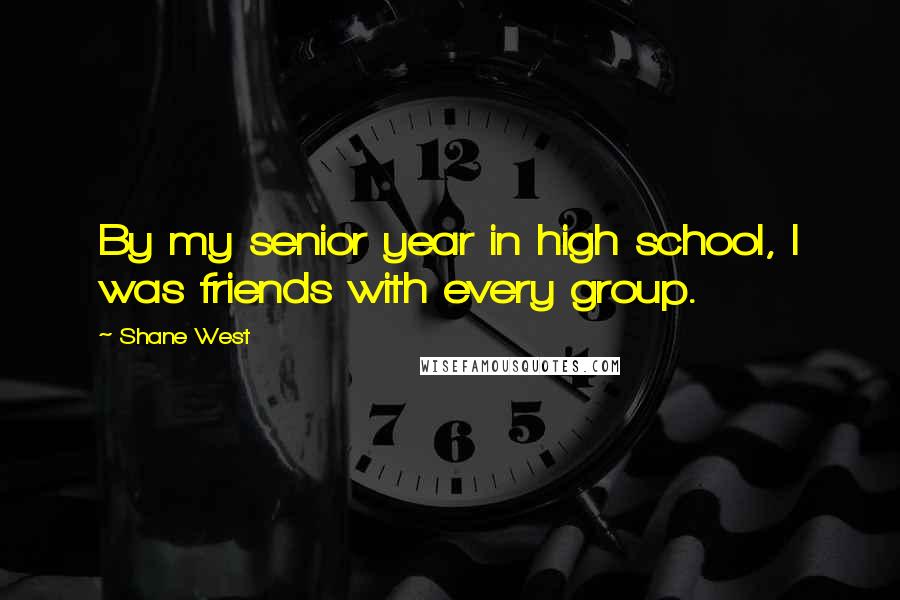 Shane West Quotes: By my senior year in high school, I was friends with every group.