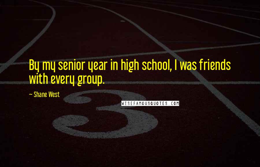 Shane West Quotes: By my senior year in high school, I was friends with every group.