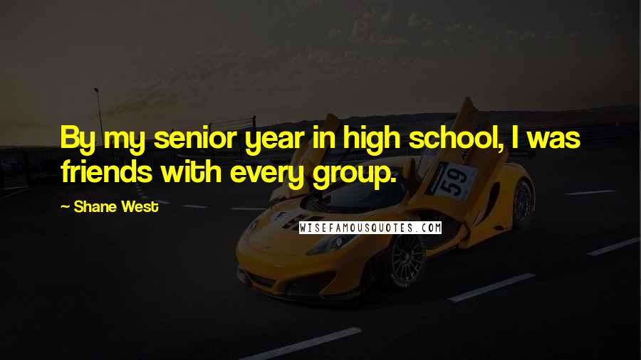 Shane West Quotes: By my senior year in high school, I was friends with every group.
