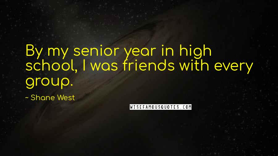 Shane West Quotes: By my senior year in high school, I was friends with every group.