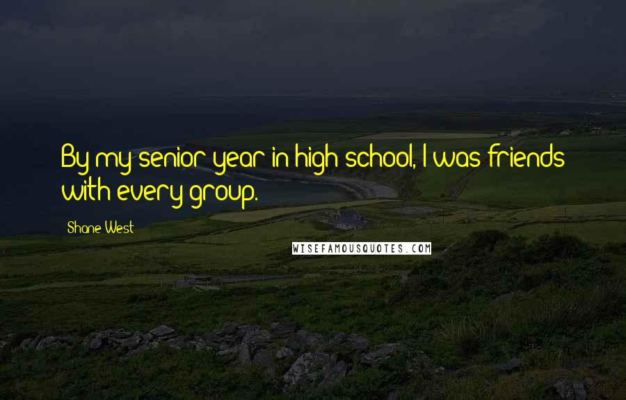 Shane West Quotes: By my senior year in high school, I was friends with every group.