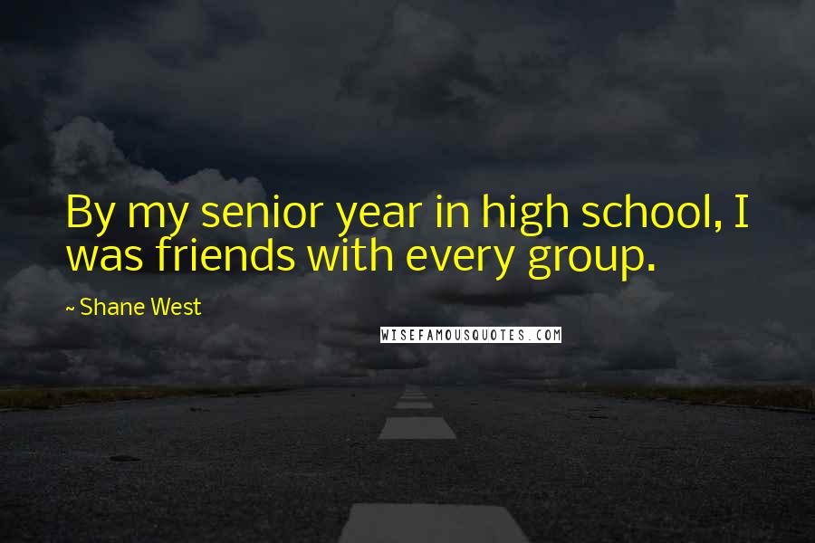 Shane West Quotes: By my senior year in high school, I was friends with every group.