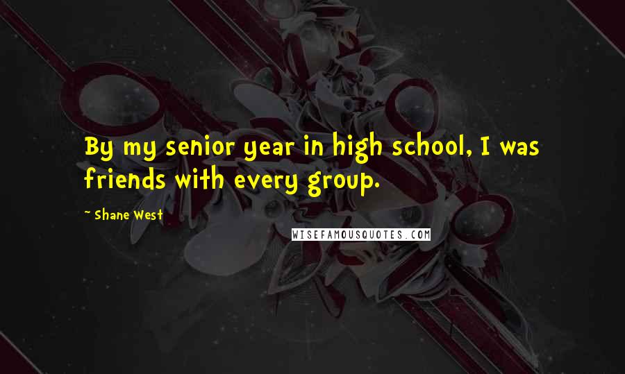 Shane West Quotes: By my senior year in high school, I was friends with every group.