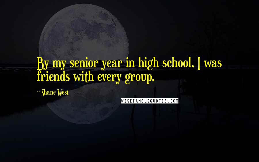 Shane West Quotes: By my senior year in high school, I was friends with every group.