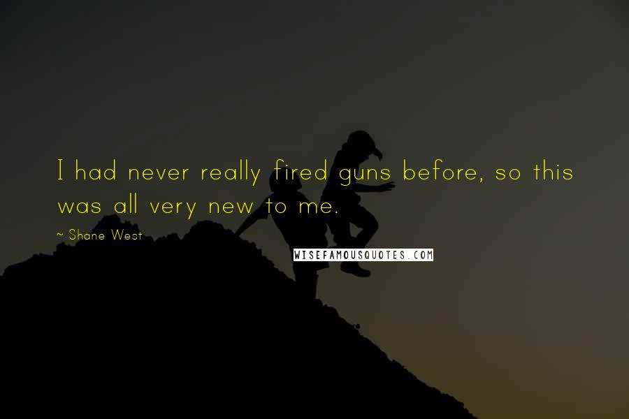 Shane West Quotes: I had never really fired guns before, so this was all very new to me.