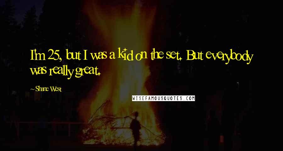 Shane West Quotes: I'm 25, but I was a kid on the set. But everybody was really great.
