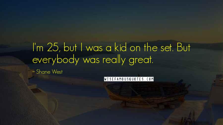 Shane West Quotes: I'm 25, but I was a kid on the set. But everybody was really great.