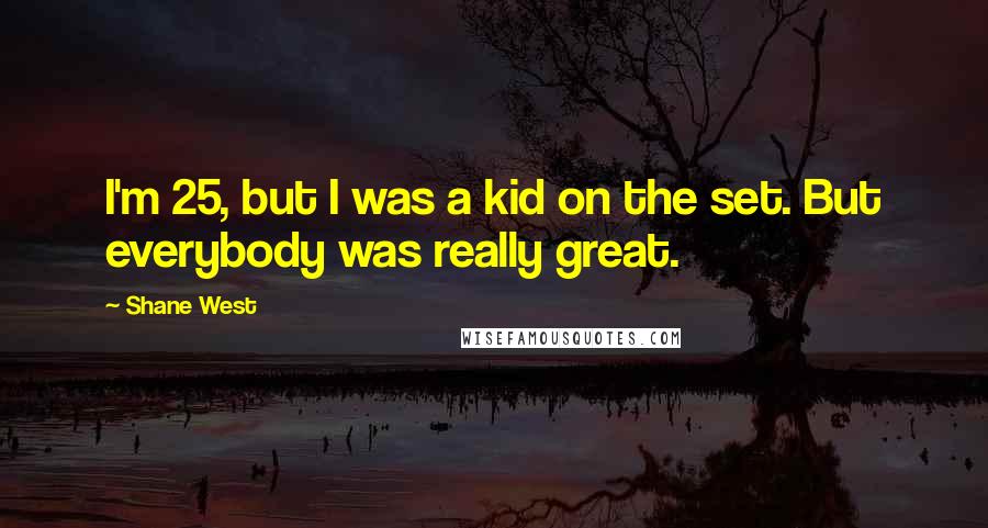 Shane West Quotes: I'm 25, but I was a kid on the set. But everybody was really great.