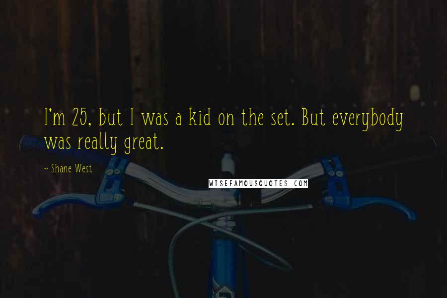 Shane West Quotes: I'm 25, but I was a kid on the set. But everybody was really great.