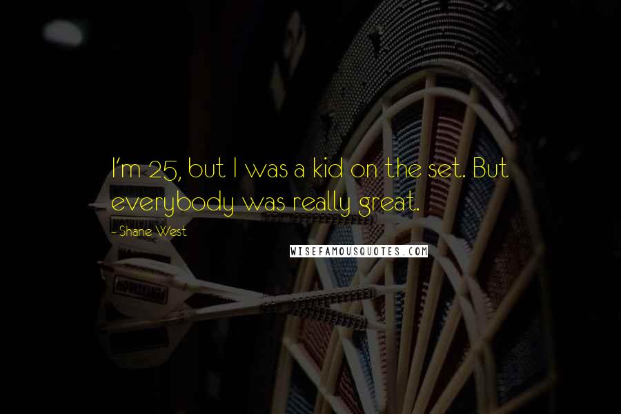 Shane West Quotes: I'm 25, but I was a kid on the set. But everybody was really great.