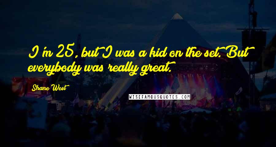 Shane West Quotes: I'm 25, but I was a kid on the set. But everybody was really great.