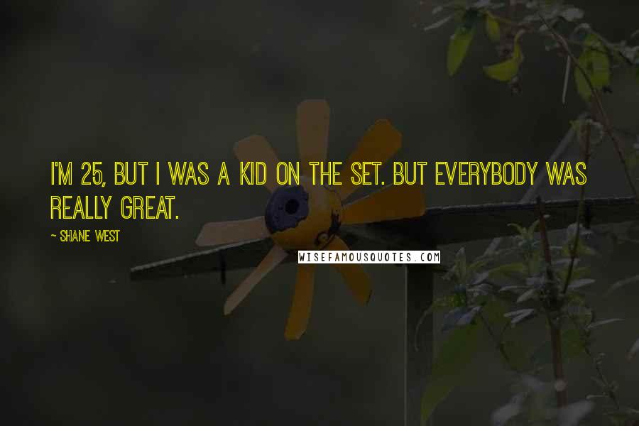 Shane West Quotes: I'm 25, but I was a kid on the set. But everybody was really great.